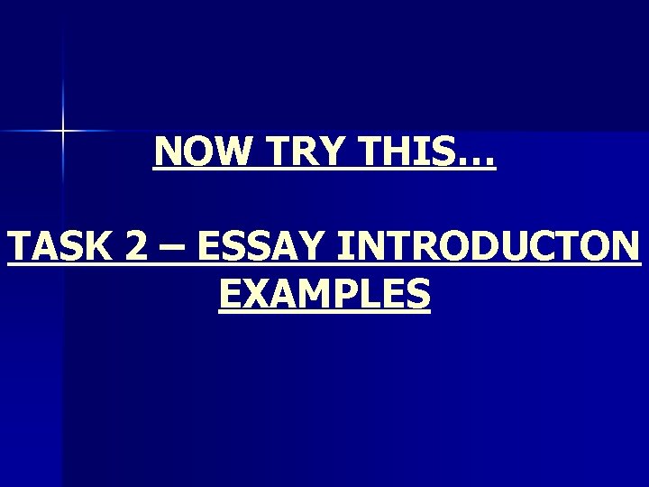 NOW TRY THIS… TASK 2 – ESSAY INTRODUCTON EXAMPLES 