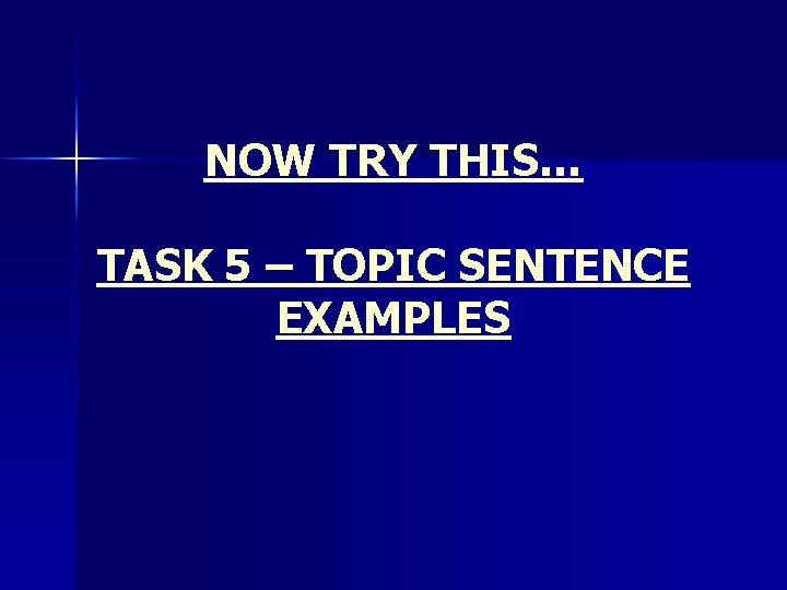 NOW TRY THIS… TASK 5 – TOPIC SENTENCE EXAMPLES 