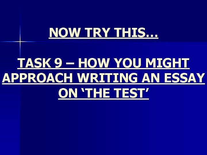 NOW TRY THIS… TASK 9 – HOW YOU MIGHT APPROACH WRITING AN ESSAY ON