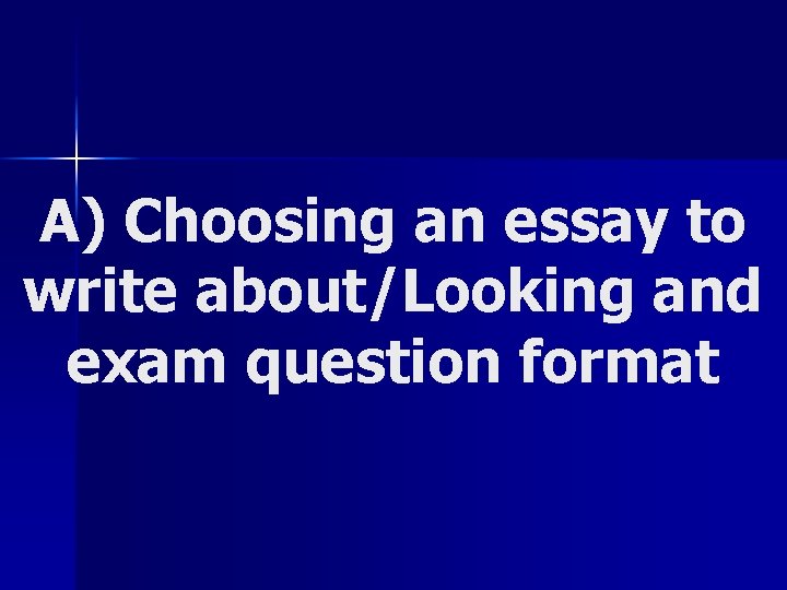 A) Choosing an essay to write about/Looking and exam question format 