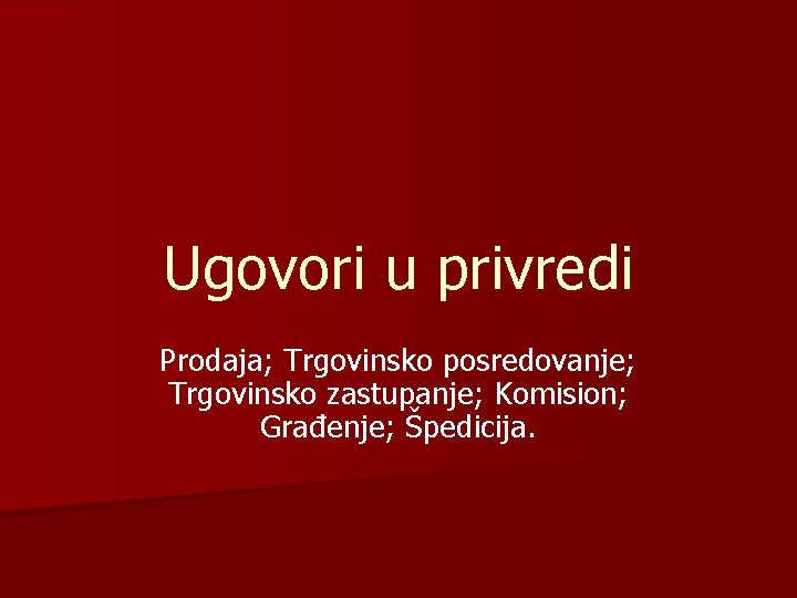 Ugovori u privredi Prodaja; Trgovinsko posredovanje; Trgovinsko zastupanje; Komision; Građenje; Špedicija. 