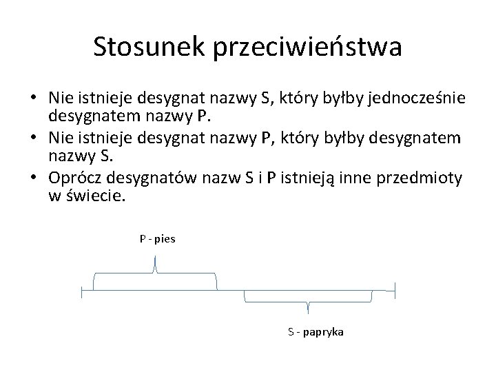 Stosunek przeciwieństwa • Nie istnieje desygnat nazwy S, który byłby jednocześnie desygnatem nazwy P.
