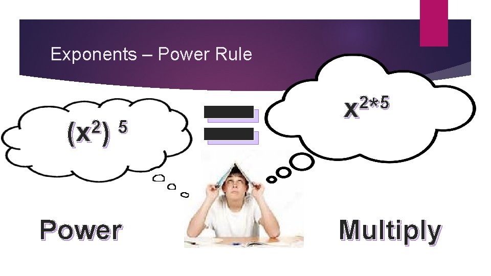 Exponents – Power Rule 2 5 (x ) Power = 2 5 x* Multiply