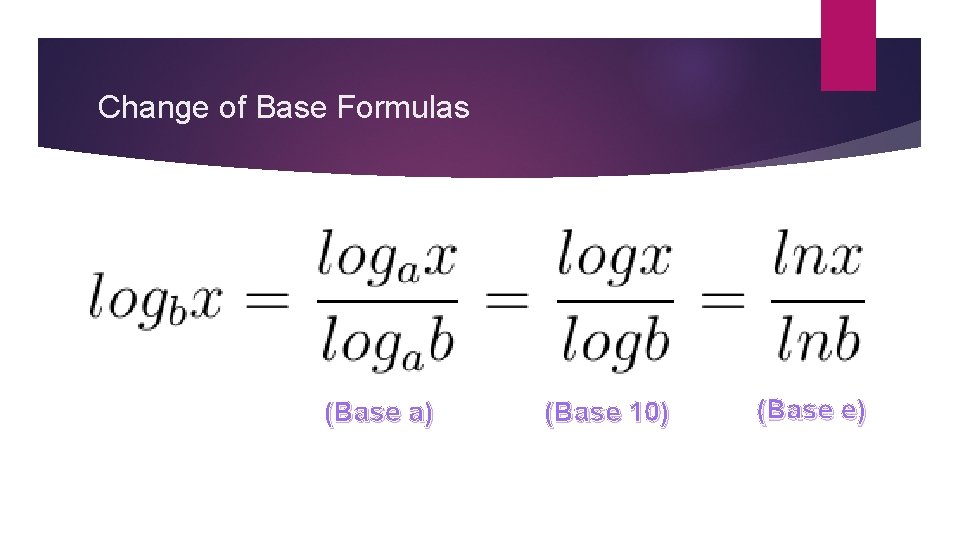 Change of Base Formulas (Base a) (Base 10) (Base e) 