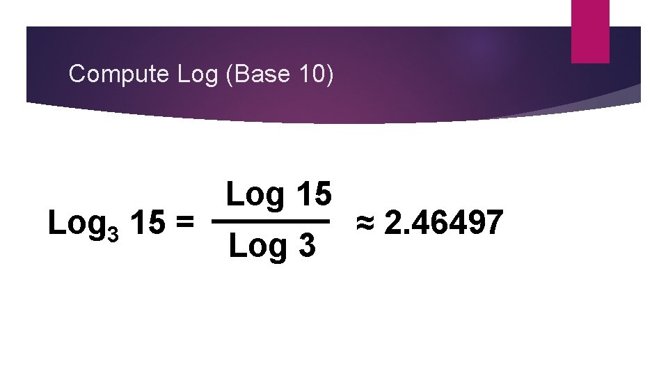 Compute Log (Base 10) Log 3 15 = Log 15 Log 3 ≈ 2.