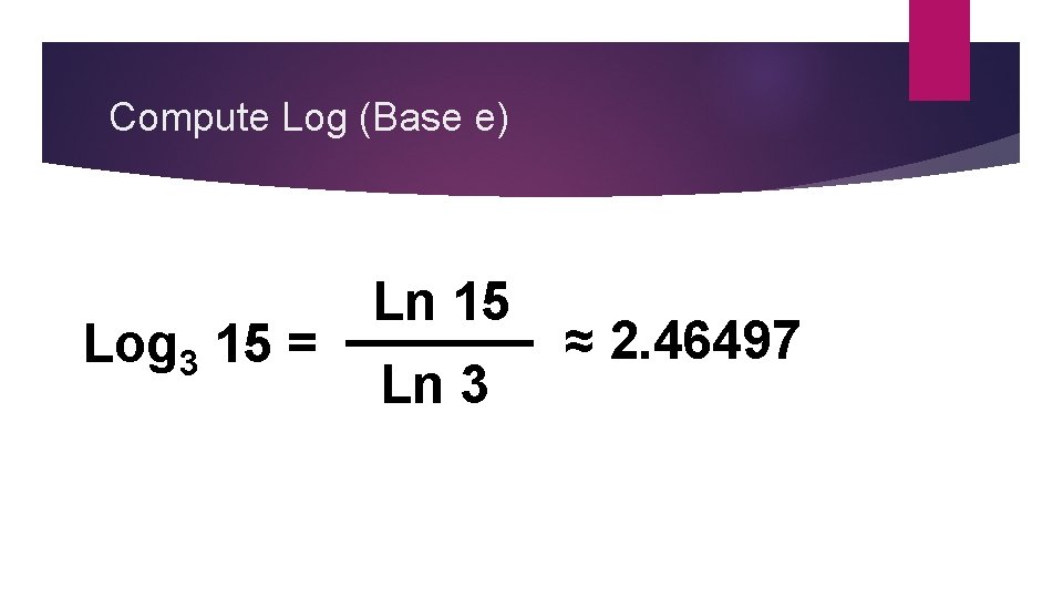 Compute Log (Base e) Log 3 15 = Ln 15 Ln 3 ≈ 2.