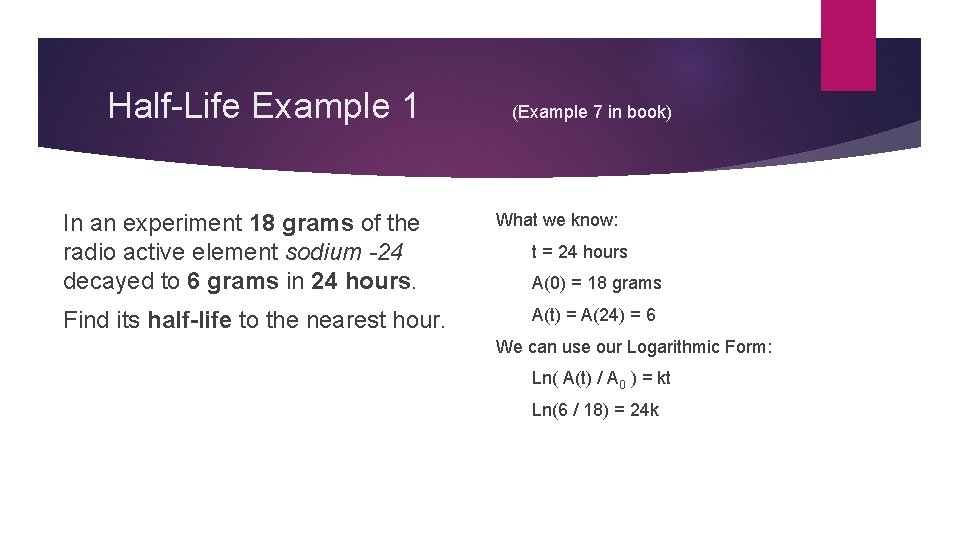 Half-Life Example 1 (Example 7 in book) In an experiment 18 grams of the