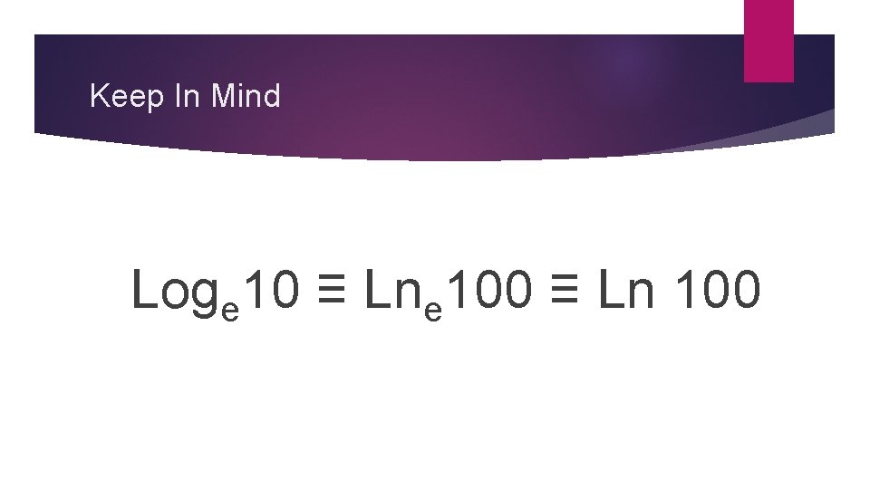 Keep In Mind Loge 10 ≡ Lne 100 ≡ Ln 100 