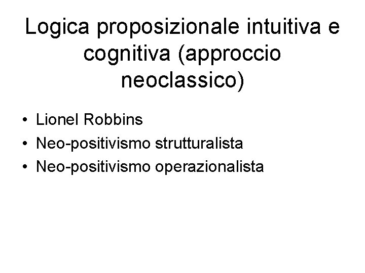 Logica proposizionale intuitiva e cognitiva (approccio neoclassico) • Lionel Robbins • Neo-positivismo strutturalista •