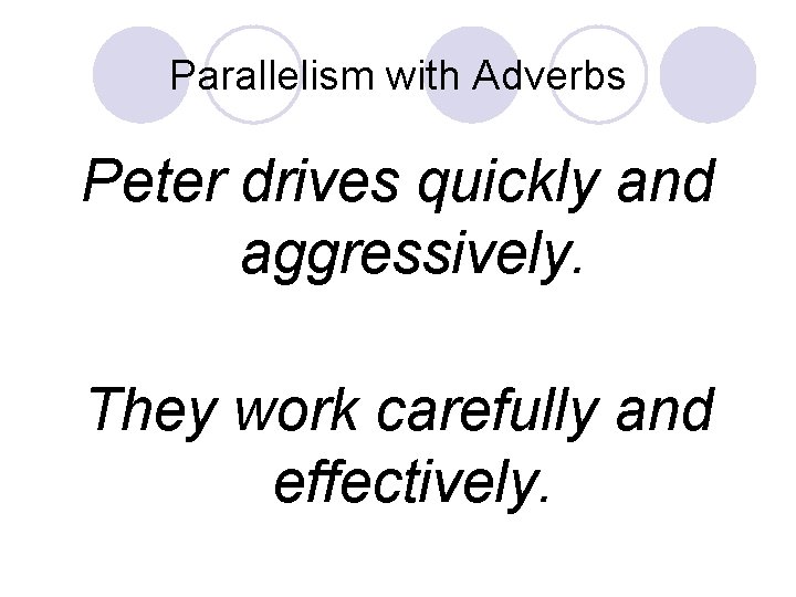 Parallelism with Adverbs Peter drives quickly and aggressively. They work carefully and effectively. 