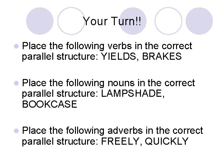 Your Turn!! l Place the following verbs in the correct parallel structure: YIELDS, BRAKES