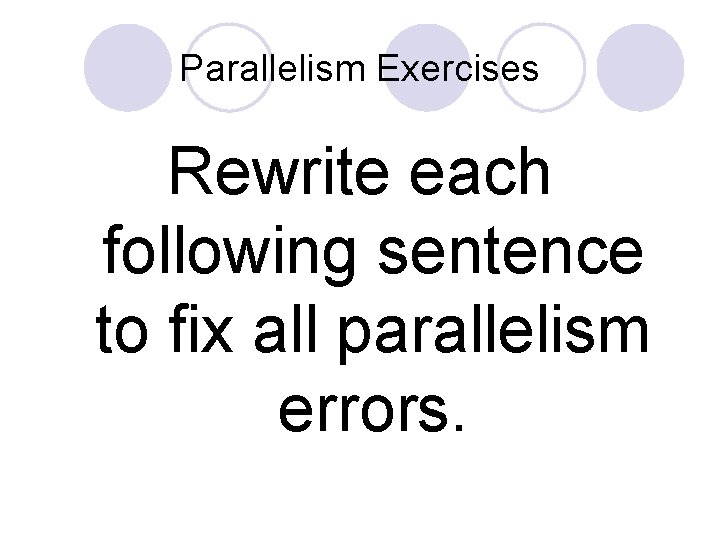 Parallelism Exercises Rewrite each following sentence to fix all parallelism errors. 