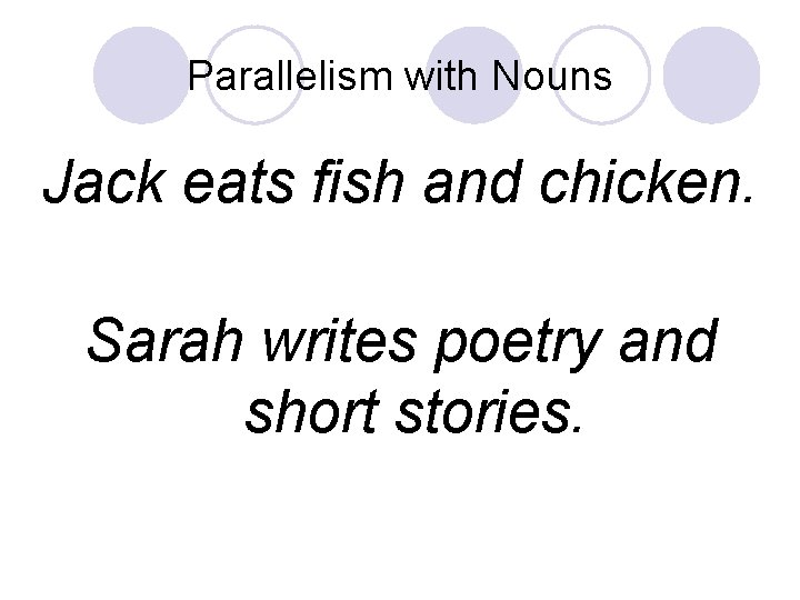 Parallelism with Nouns Jack eats fish and chicken. Sarah writes poetry and short stories.