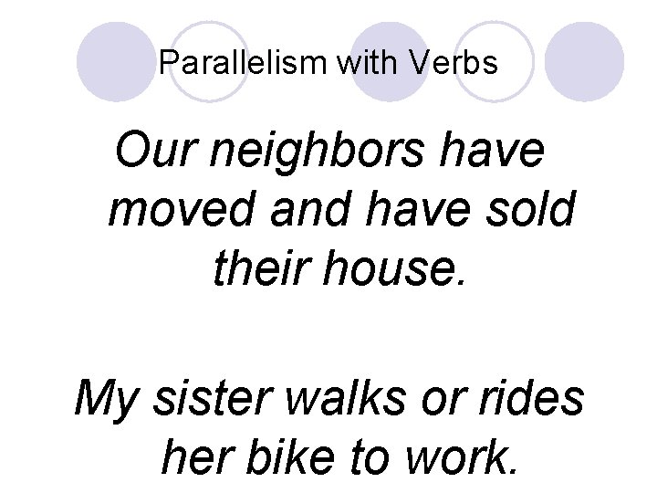Parallelism with Verbs Our neighbors have moved and have sold their house. My sister