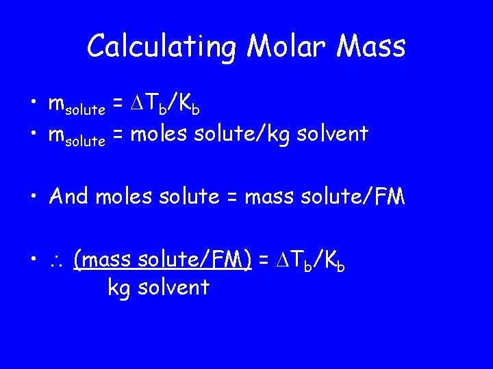 Calculating Molar Mass • msolute = Tb/Kb • msolute = moles solute/kg solvent •