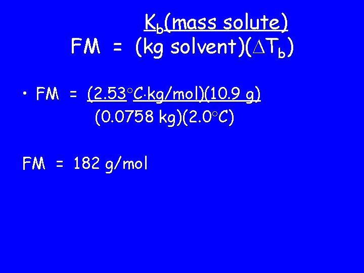 Kb(mass solute) FM = (kg solvent)( Tb) • FM = (2. 53 C kg/mol)(10.