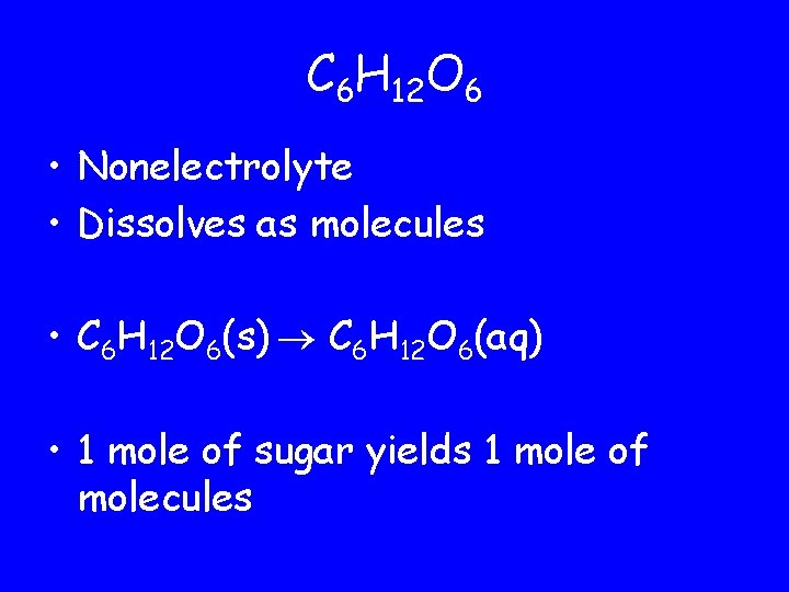 C 6 H 12 O 6 • Nonelectrolyte • Dissolves as molecules • C