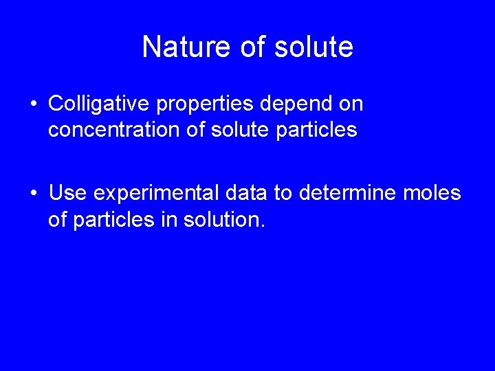 Nature of solute • Colligative properties depend on concentration of solute particles • Use