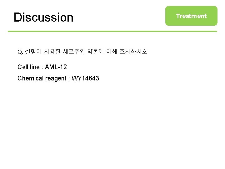 Discussion Q. 실험에 사용한 세포주와 약물에 대해 조사하시오 Cell line : AML-12 Chemical reagent