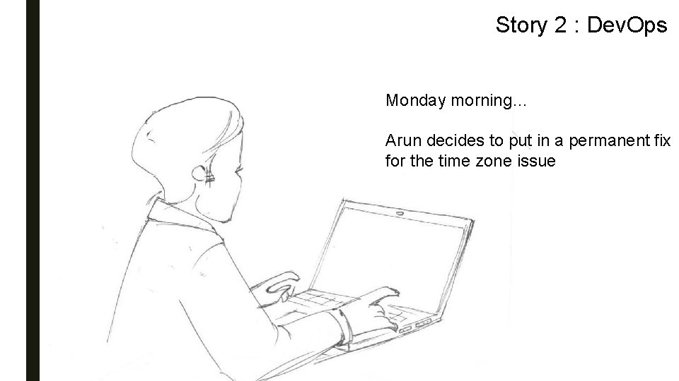 Story 2 : Dev. Ops Monday morning… Arun decides to put in a permanent