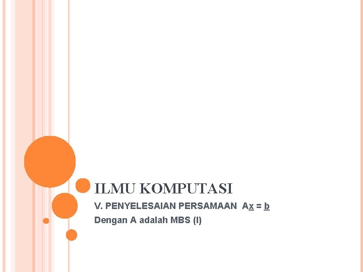 ILMU KOMPUTASI V. PENYELESAIAN PERSAMAAN Ax = b Dengan A adalah MBS (I) 
