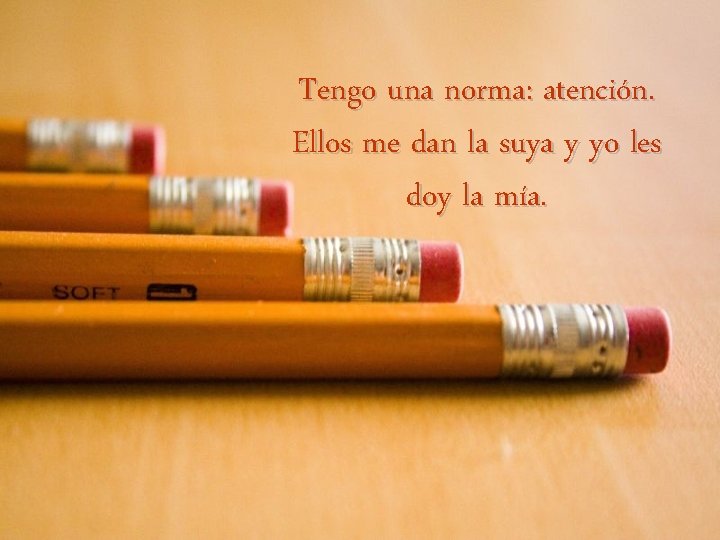 Tengo una norma: atención. Ellos me dan la suya y yo les doy la