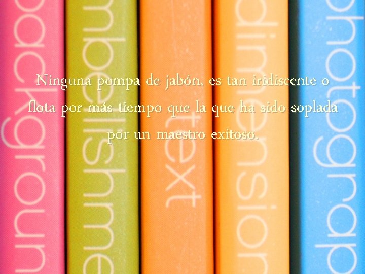 Ninguna pompa de jabón, es tan iridiscente o flota por más tiempo que la