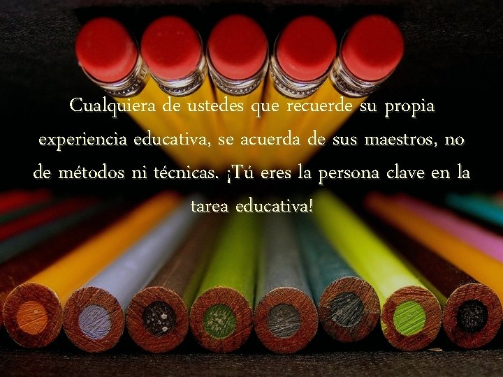 Cualquiera de ustedes que recuerde su propia experiencia educativa, se acuerda de sus maestros,