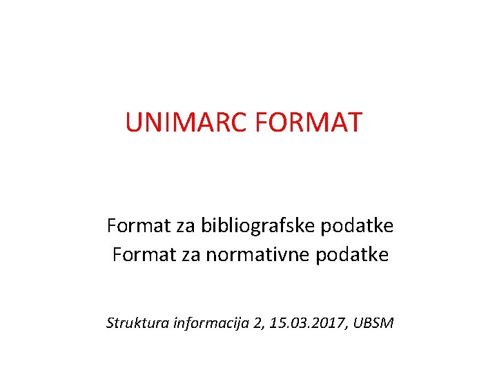 UNIMARC FORMAT Format za bibliografske podatke Format za normativne podatke Struktura informacija 2, 15.