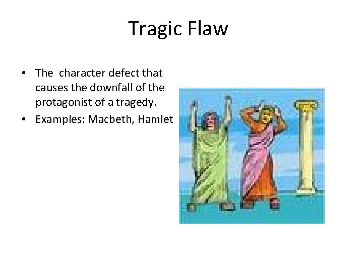 Tragic Flaw • The character defect that causes the downfall of the protagonist of