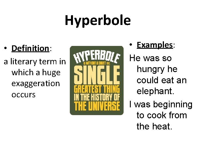 Hyperbole • Definition: a literary term in which a huge exaggeration occurs • Examples: