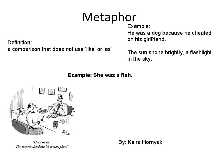 Metaphor Definition: a comparison that does not use ‘like’ or ‘as’ Example: He was