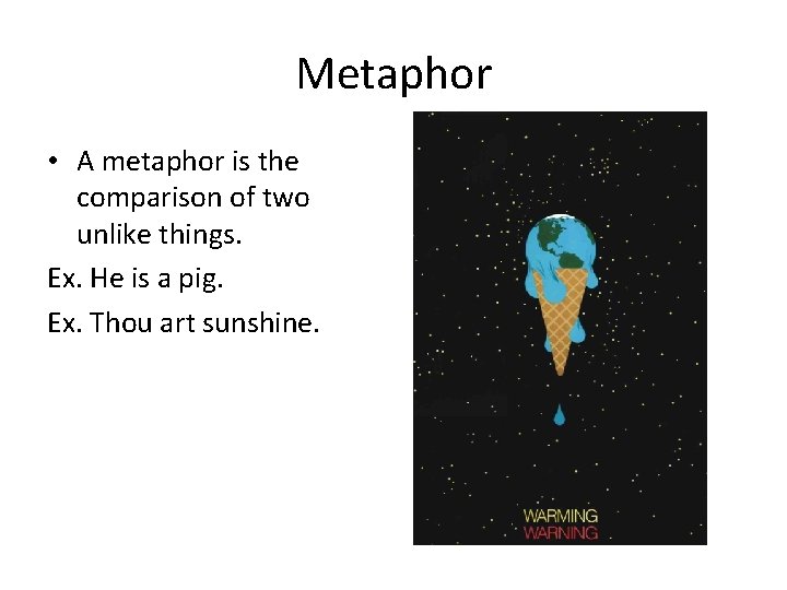 Metaphor • A metaphor is the comparison of two unlike things. Ex. He is