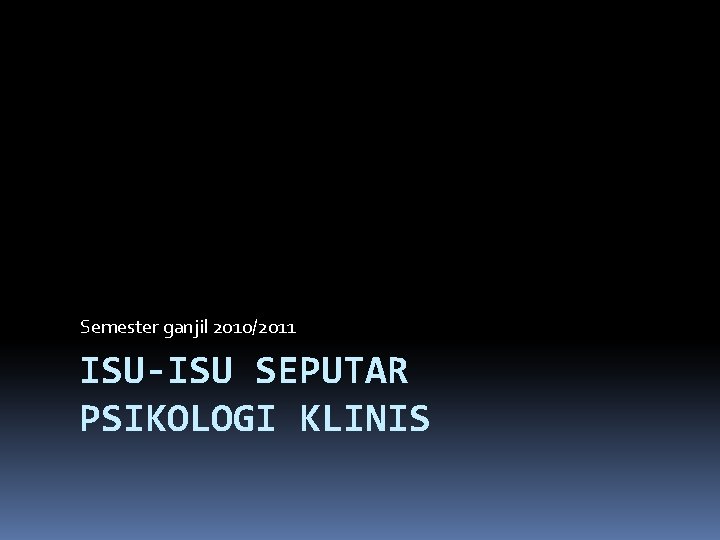 Semester ganjil 2010/2011 ISU-ISU SEPUTAR PSIKOLOGI KLINIS 