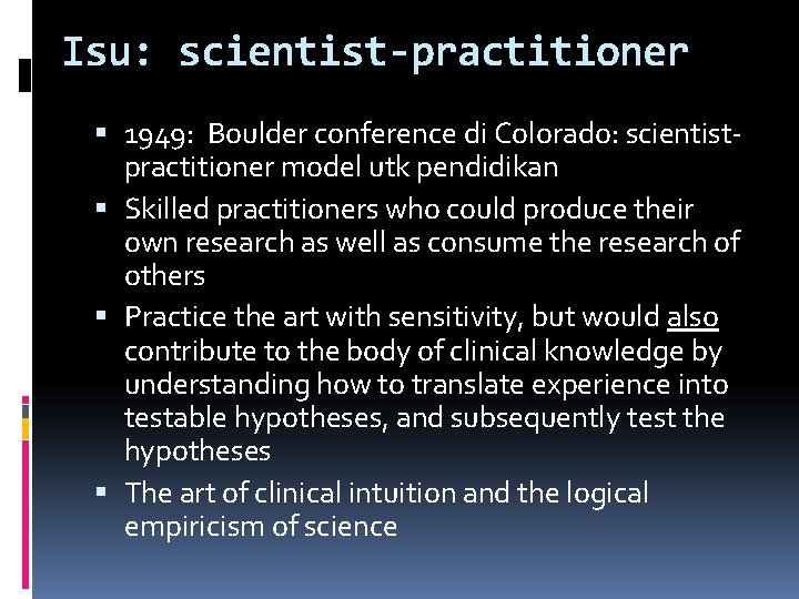 Isu: scientist-practitioner 1949: Boulder conference di Colorado: scientistpractitioner model utk pendidikan Skilled practitioners who