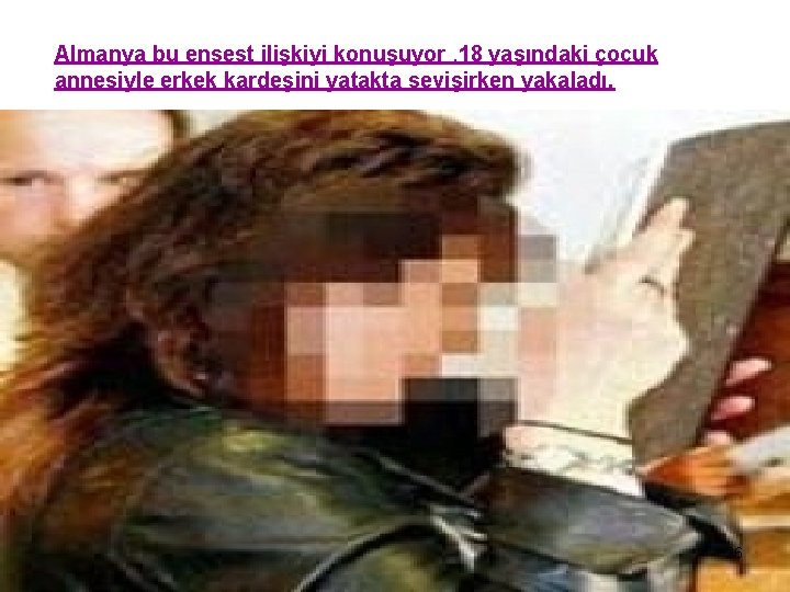 Almanya bu ensest ilişkiyi konuşuyor. 18 yaşındaki çocuk annesiyle erkek kardeşini yatakta sevişirken yakaladı.