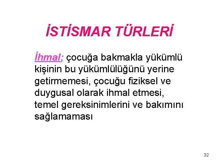 İSTİSMAR TÜRLERİ İhmal; çocuğa bakmakla yükümlü kişinin bu yükümlülüğünü yerine getirmemesi, çocuğu fiziksel ve