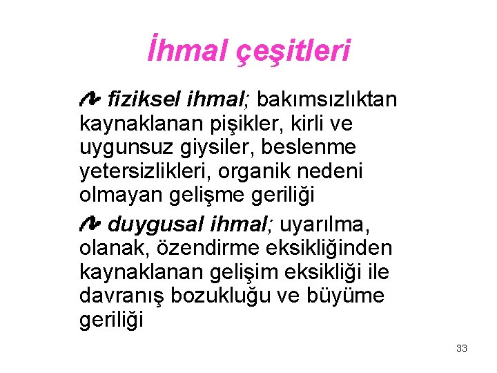 İhmal çeşitleri fiziksel ihmal; bakımsızlıktan kaynaklanan pişikler, kirli ve uygunsuz giysiler, beslenme yetersizlikleri, organik
