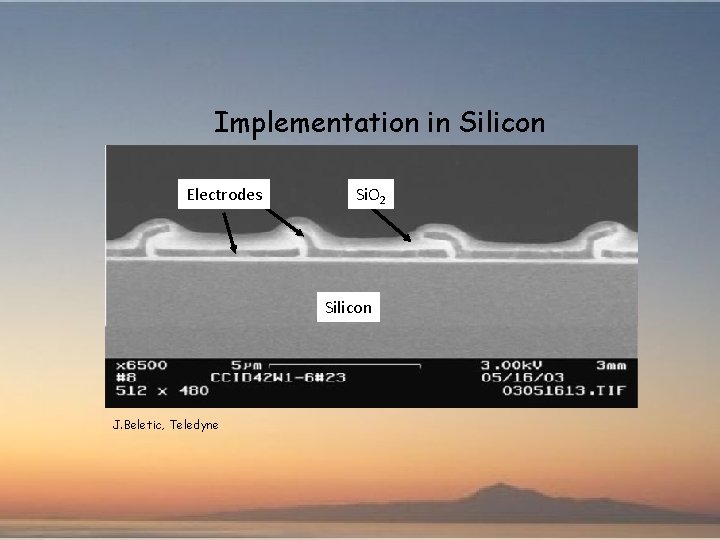Implementation in Silicon Electrodes Si. O 2 Silicon J. Beletic, Teledyne 