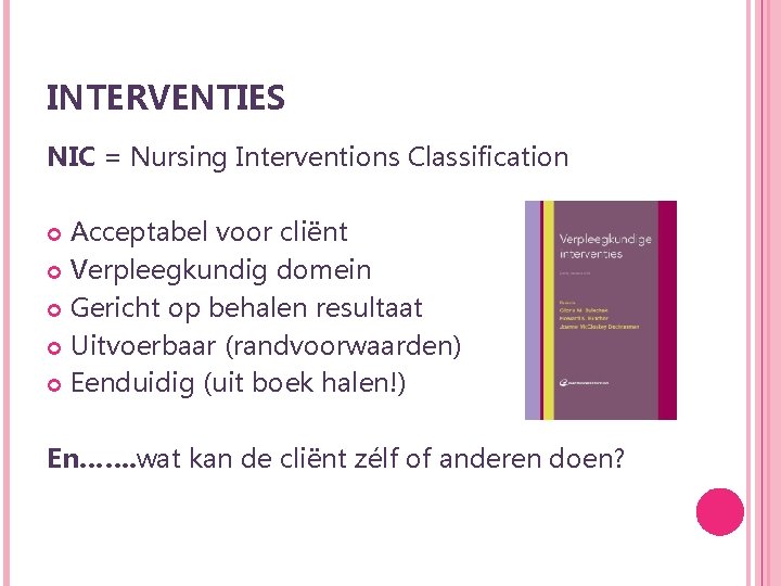 INTERVENTIES NIC = Nursing Interventions Classification Acceptabel voor cliënt Verpleegkundig domein Gericht op behalen