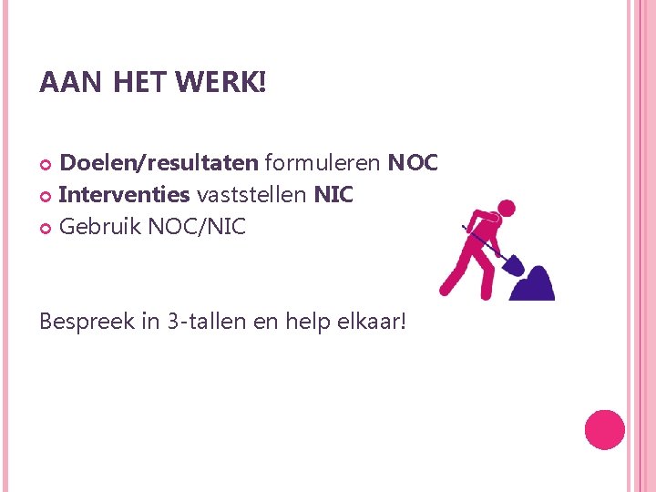 AAN HET WERK! Doelen/resultaten formuleren NOC Interventies vaststellen NIC Gebruik NOC/NIC Bespreek in 3