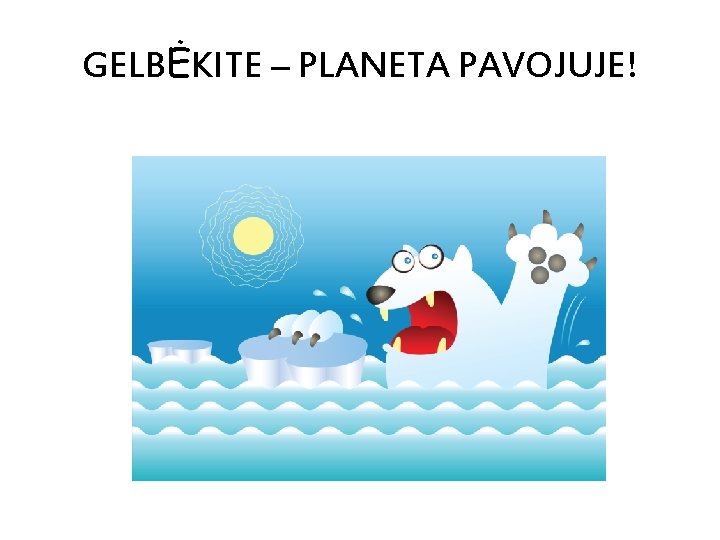 GELBĖKITE – PLANETA PAVOJUJE! 