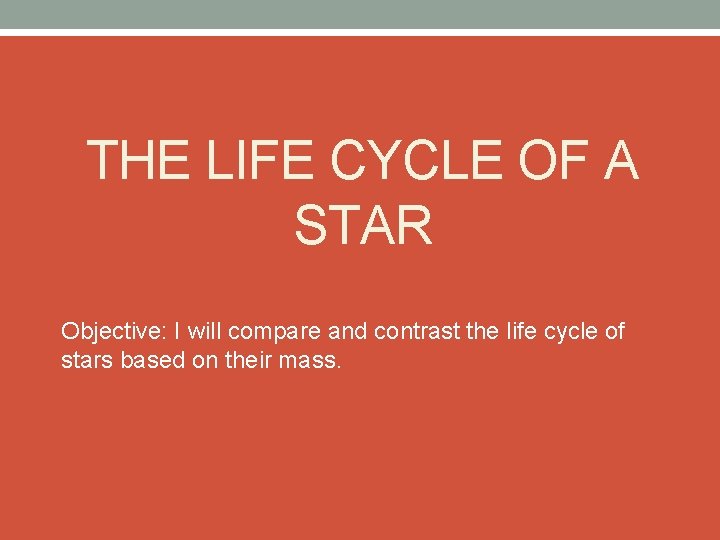 THE LIFE CYCLE OF A STAR Objective: I will compare and contrast the life