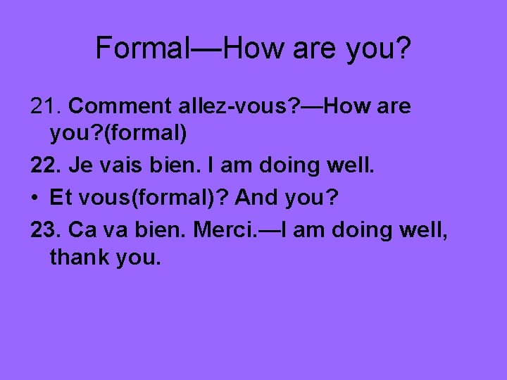 Formal—How are you? 21. Comment allez-vous? —How are you? (formal) 22. Je vais bien.