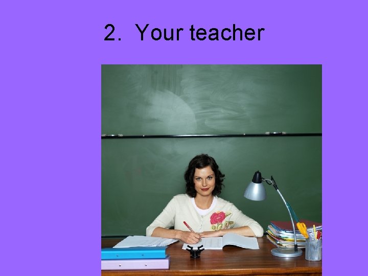 2. Your teacher 