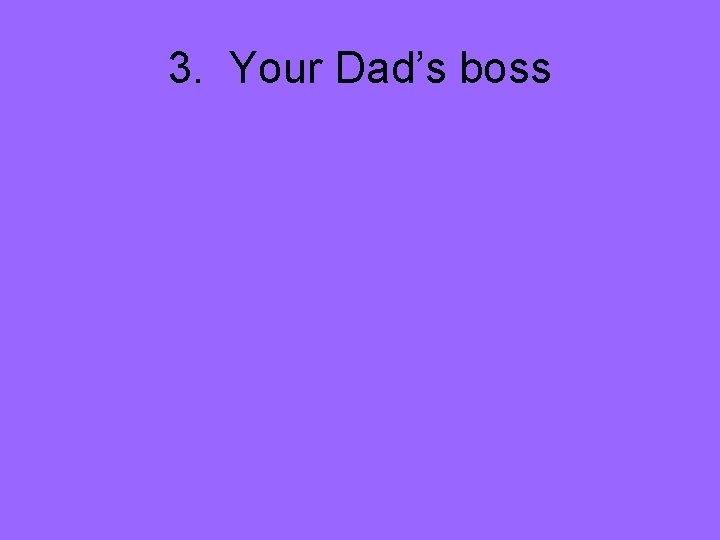 3. Your Dad’s boss 