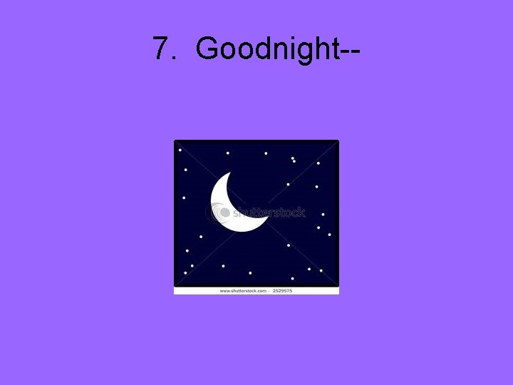 7. Goodnight-- 