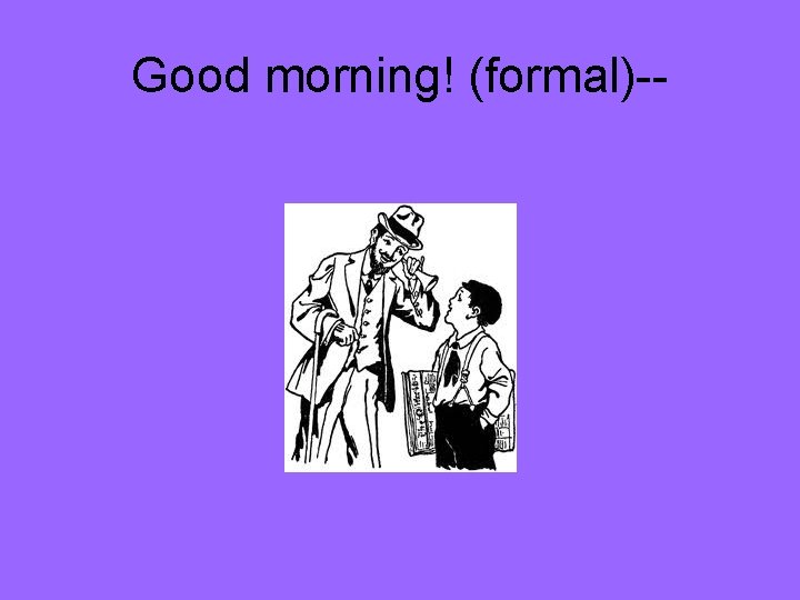 Good morning! (formal)-- 