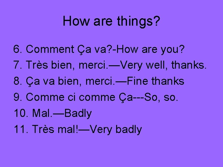 How are things? 6. Comment Ça va? -How are you? 7. Très bien, merci.