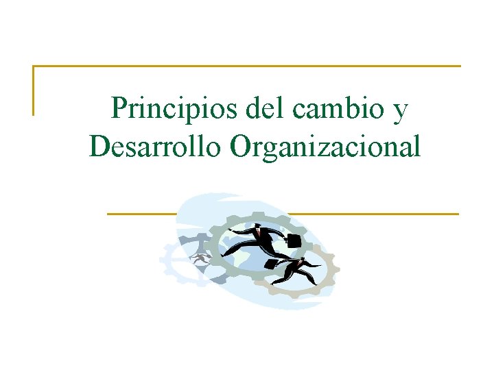 Principios del cambio y Desarrollo Organizacional 